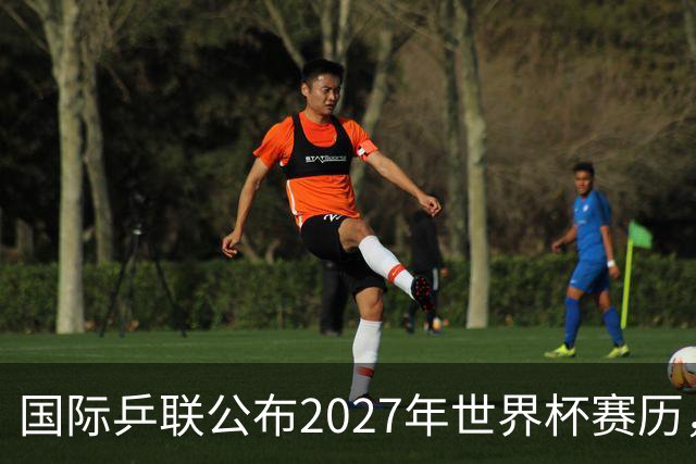 国际乒联公布2027年世界杯赛历，成都混团世界杯成绩直接关联奥运资格