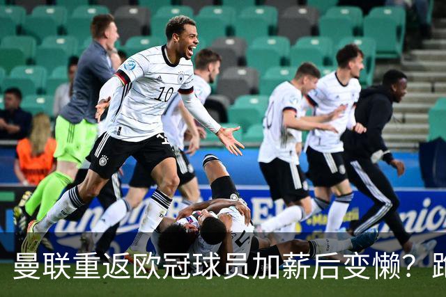 曼联重返欧冠球员加薪后变懒？跑动数据落后！体能储备遭质疑无法坚持90分钟