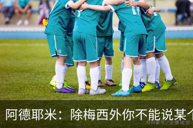 阿德耶米：除梅西外你不能说某个球员是世界第一，他每年都是最好